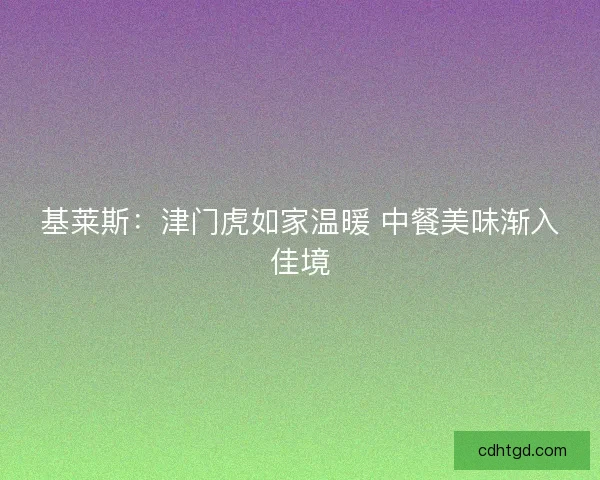 基莱斯：津门虎如家温暖 中餐美味渐入佳境