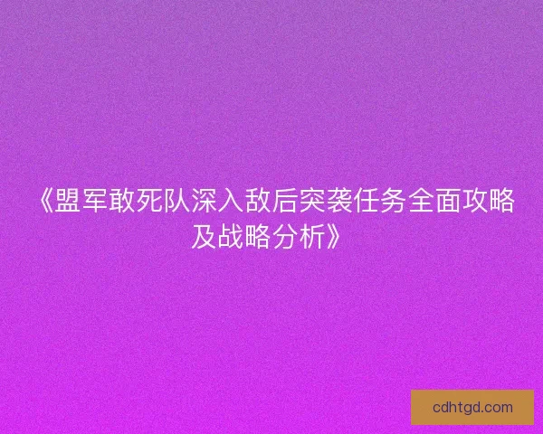 《盟军敢死队深入敌后突袭任务全面攻略及战略分析》