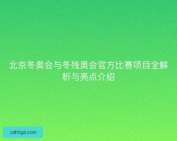 北京冬奥会与冬残奥会官方比赛项目全解析与亮点介绍