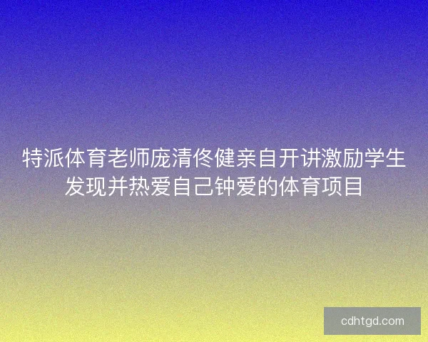 特派体育老师庞清佟健亲自开讲激励学生发现并热爱自己钟爱的体育项目