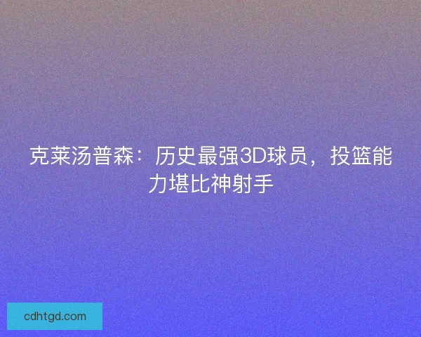 克莱汤普森：历史最强3D球员，投篮能力堪比神射手