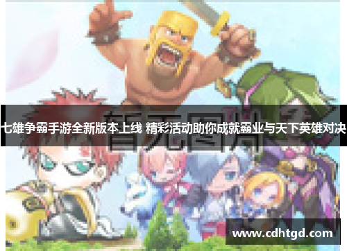 七雄争霸手游全新版本上线 精彩活动助你成就霸业与天下英雄对决