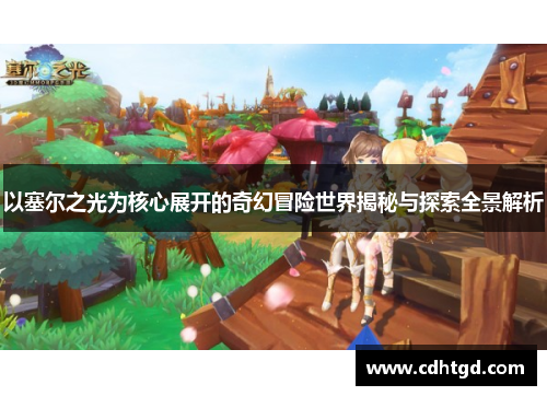以塞尔之光为核心展开的奇幻冒险世界揭秘与探索全景解析