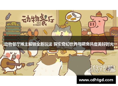 动物餐厅摊主解锁全新玩法 探索奇幻世界与萌宠共度美好时光