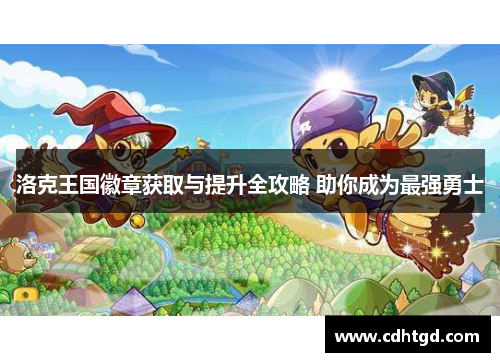 洛克王国徽章获取与提升全攻略 助你成为最强勇士