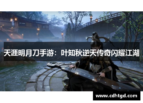 天涯明月刀手游：叶知秋逆天传奇闪耀江湖
