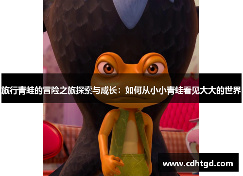 旅行青蛙的冒险之旅探索与成长：如何从小小青蛙看见大大的世界